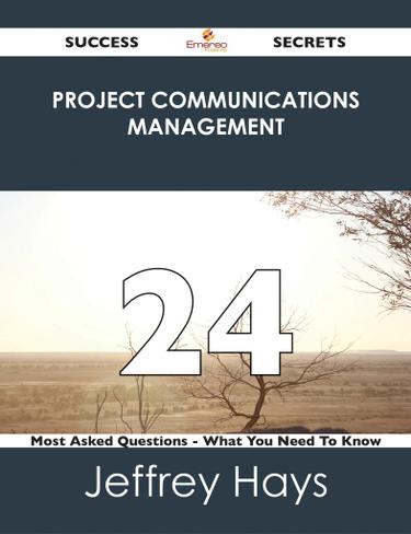 Project Communications Management 24 Success Secrets - 24 Most Asked Questions On Project Communications Management - What You Need To Know