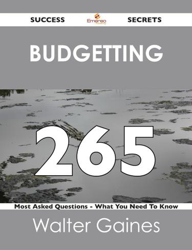 Budgetting 265 Success Secrets - 265 Most Asked Questions On Budgetting - What You Need To Know
