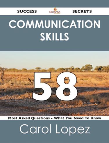 Communication Skills 58 Success Secrets - 58 Most Asked Questions On Communication Skills - What You Need To Know