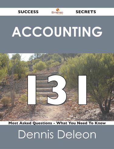 Accounting 131 Success Secrets - 131 Most Asked Questions On Accounting - What You Need To Know