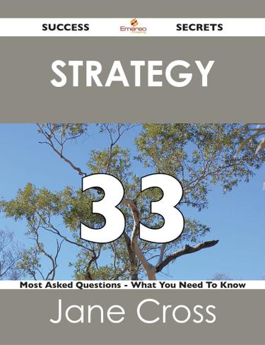 Strategy 33 Success Secrets - 33 Most Asked Questions On Strategy - What You Need To Know