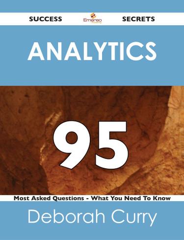 Analytics 95 Success Secrets - 95 Most Asked Questions On Analytics - What You Need To Know