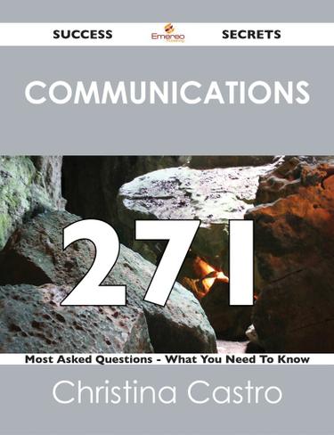 Communications 271 Success Secrets - 271 Most Asked Questions On Communications - What You Need To Know