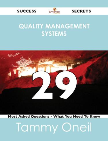 Quality Management Systems 29 Success Secrets - 29 Most Asked Questions On Quality Management Systems - What You Need To Know