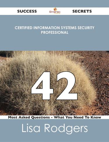 Certified Information Systems Security Professional 42 Success Secrets - 42 Most Asked Questions On Certified Information Systems Security Professional - What You Need To Know