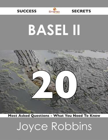 Basel II 20 Success Secrets - 20 Most Asked Questions On Basel II - What You Need To Know
