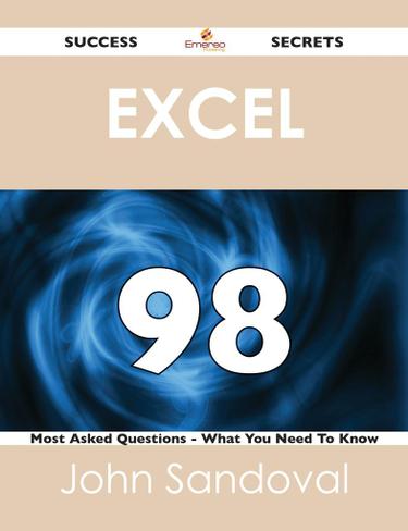 Excel 98 Success Secrets - 98 Most Asked Questions On Excel - What You Need To Know