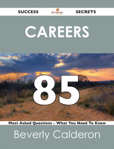 Careers 85 Success Secrets - 85 Most Asked Questions On Careers - What You Need To Know