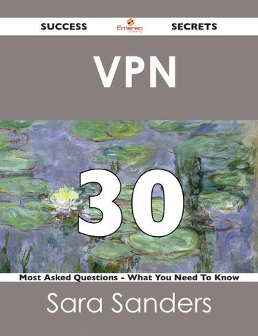VPN  30 Success Secrets - 30 Most Asked Questions On  VPN  - What You Need To Know