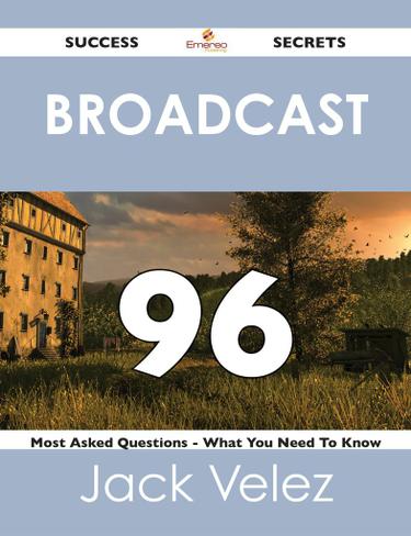 Broadcast 96 Success Secrets - 96 Most Asked Questions On Broadcast - What You Need To Know