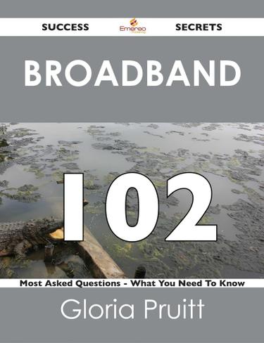 Broadband 102 Success Secrets - 102 Most Asked Questions On Broadband - What You Need To Know