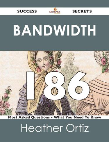 Bandwidth 186 Success Secrets - 186 Most Asked Questions On Bandwidth - What You Need To Know