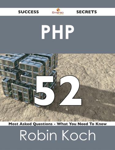 PHP 52 Success Secrets - 52 Most Asked Questions On PHP - What You Need To Know
