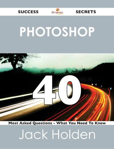 Cover image for Photoshop 40 Success Secrets - 40 Most Asked Questions On Photoshop - What You Need To Know