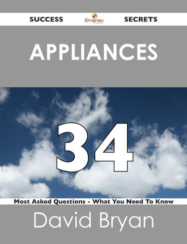 Appliances 34 Success Secrets - 34 Most Asked Questions On Appliances - What You Need To Know