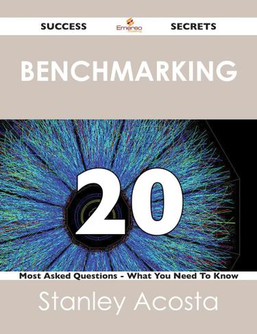 Benchmarking 20 Success Secrets - 20 Most Asked Questions On Benchmarking - What You Need To Know