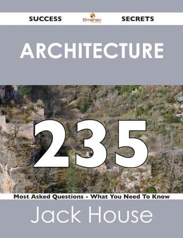 Architecture 235 Success Secrets - 235 Most Asked Questions On Architecture - What You Need To Know