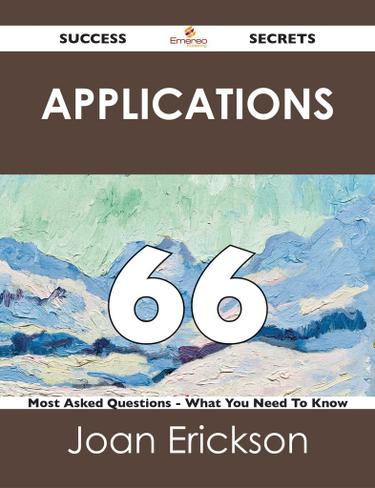 Applications 66 Success Secrets - 66 Most Asked Questions On Applications - What You Need To Know