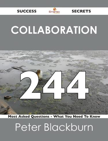 Collaboration 244 Success Secrets - 244 Most Asked Questions On Collaboration - What You Need To Know