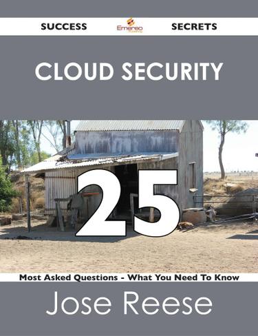 Cloud Security 25 Success Secrets - 25 Most Asked Questions On Cloud Security - What You Need To Know