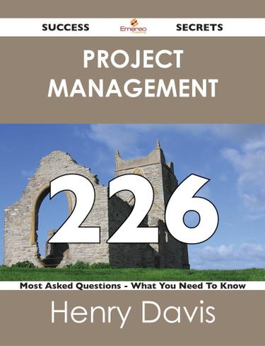 Project Management 226 Success Secrets - 226 Most Asked Questions On Project Management - What You Need To Know