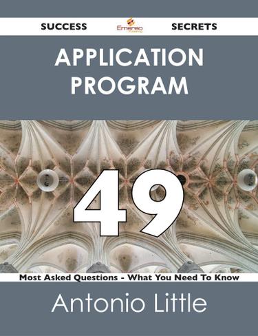 Application Program 49 Success Secrets - 49 Most Asked Questions On Application Program - What You Need To Know
