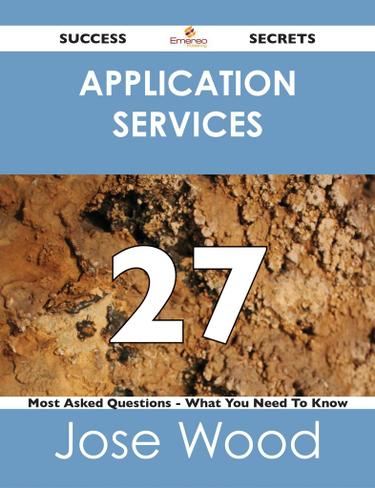 Application Services 27 Success Secrets - 27 Most Asked Questions On Application Services - What You Need To Know