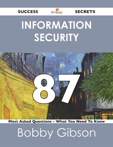 Information Security 87 Success Secrets - 87 Most Asked Questions On Information Security - What You Need To Know
