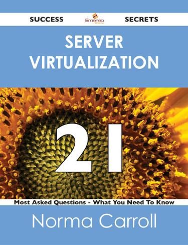 Server Virtualization 21 Success Secrets - 21 Most Asked Questions On Server Virtualization - What You Need To Know