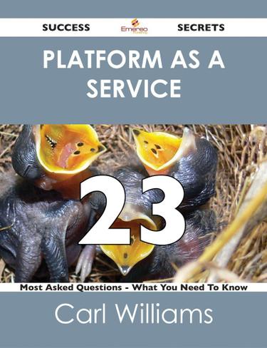Platform as a Service 23 Success Secrets - 23 Most Asked Questions On Platform as a Service - What You Need To Know