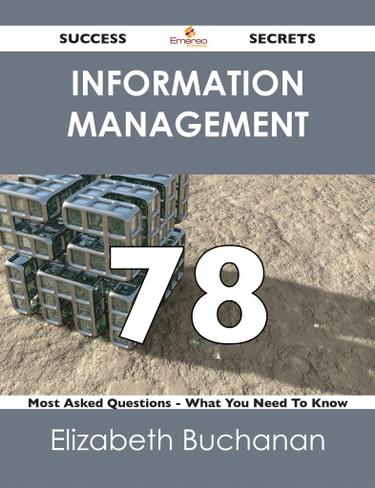 Information Management 78 Success Secrets - 78 Most Asked Questions On Information Management - What You Need To Know