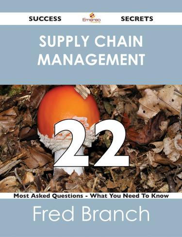 Supply Chain Management 22 Success Secrets - 22 Most Asked Questions On Supply Chain Management - What You Need To Know