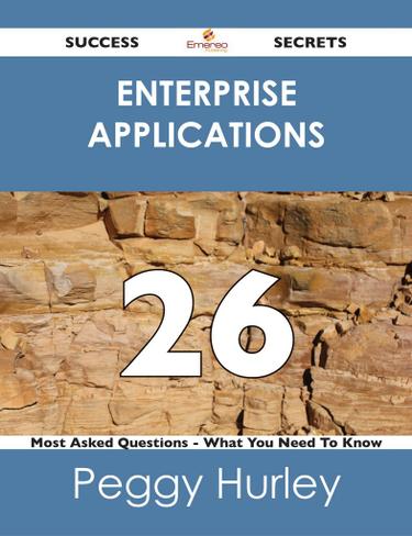 Enterprise Applications 26 Success Secrets - 26 Most Asked Questions On Enterprise Applications - What You Need To Know