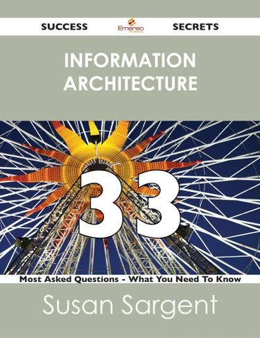 information architecture 33 Success Secrets - 33 Most Asked Questions On information architecture - What You Need To Know