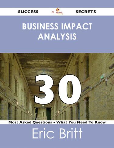 Business Impact Analysis 30 Success Secrets - 30 Most Asked Questions On Business Impact Analysis - What You Need To Know