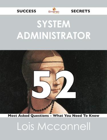system administrator 52 Success Secrets - 52 Most Asked Questions On system administrator - What You Need To Know
