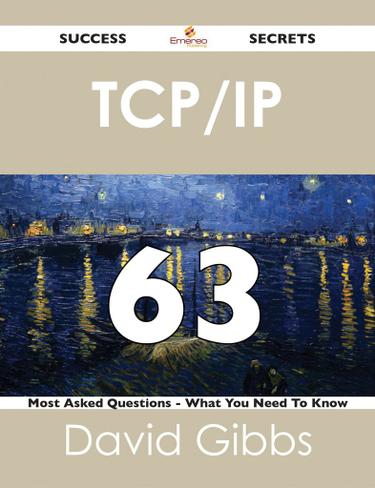TCP/IP 63 Success Secrets - 63 Most Asked Questions On TCP/IP - What You Need To Know