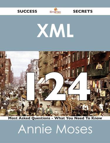 XML 124 Success Secrets - 124 Most Asked Questions On XML - What You Need To Know