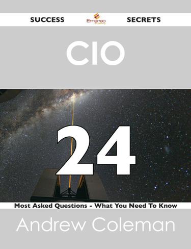 CIO  24 Success Secrets - 24 Most Asked Questions On CIO  - What You Need To Know