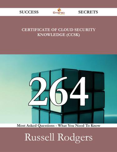 Certificate of Cloud Security Knowledge (CCSK) 264 Success Secrets - 264 Most Asked Questions On Certificate of Cloud Security Knowledge (CCSK) - What You Need To Know