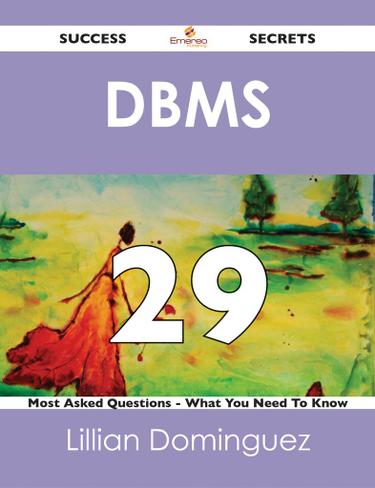 DBMS 29 Success Secrets - 29 Most Asked Questions On DBMS - What You Need To Know