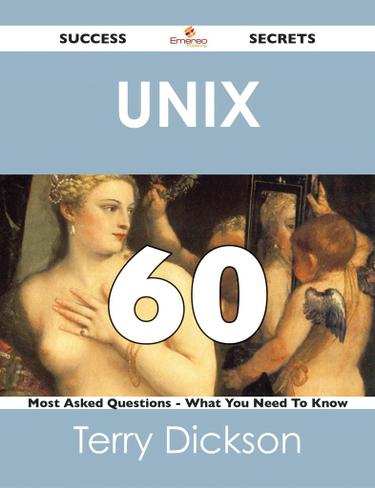 Unix 60 Success Secrets - 60 Most Asked Questions On Unix - What You Need To Know