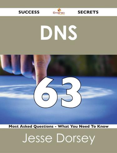 DNS 63 Success Secrets - 63 Most Asked Questions On DNS - What You Need To Know