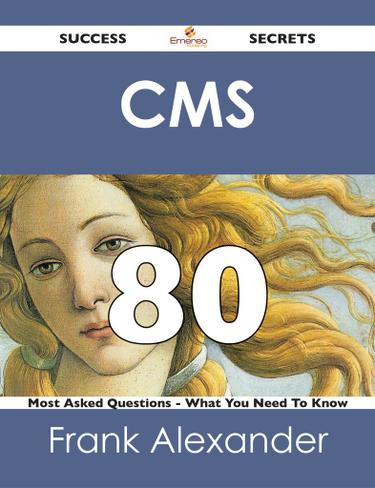 CMS 80 Success Secrets - 80 Most Asked Questions On CMS - What You Need To Know