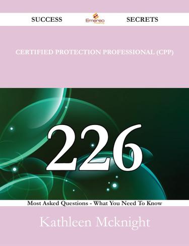 Certified Protection Professional (CPP) 226 Success Secrets - 226 Most Asked Questions On Certified Protection Professional (CPP) - What You Need To Know