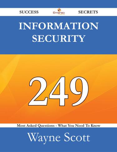 Information Security 249 Success Secrets - 249 Most Asked Questions On Information Security - What You Need To Know