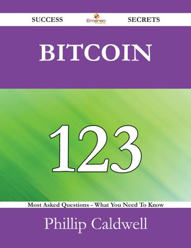 Bitcoin 123 Success Secrets - 123 Most Asked Questions On Bitcoin - What You Need To Know