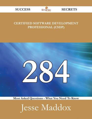 Certified Software Development Professional (CSDP) 284 Success Secrets - 284 Most Asked Questions On Certified Software Development Professional (CSDP) - What You Need To Know