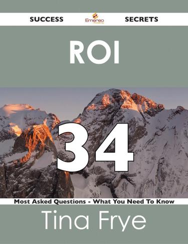 ROI  34 Success Secrets - 34 Most Asked Questions On ROI  - What You Need To Know