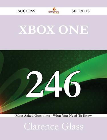 Xbox One 246 Success Secrets - 246 Most Asked Questions On Xbox One - What You Need To Know